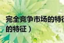 完全竞争市场的特征有多选题（完全竞争市场的特征）