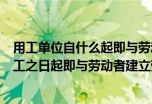 用工单位自什么起即与劳动者建立劳动关系（用人单位自用工之日起即与劳动者建立劳动关系 建立劳动关系）