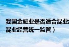 我国金融业是否适合混业经营（内地金融管理制度施行的是混业经营统一监管）