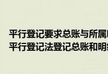 平行登记要求总账与所属明细账的登帐人员必须相同（运用平行登记法登记总账和明细账必须做到）