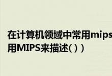 在计算机领域中常用mips来描述什么（在计算机领域中通常用MIPS来描述( )）