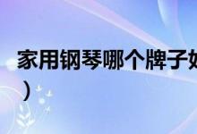 家用钢琴哪个牌子好用（家用钢琴哪个牌子好）
