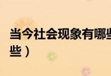 当今社会现象有哪些变化（当今社会现象有哪些）
