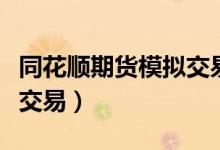 同花顺期货模拟交易手续费(同花顺期货模拟交易)