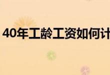 40年工龄工资如何计算（工龄工资如何计算）