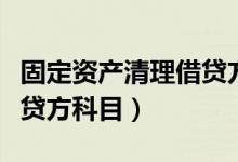 固定资产清理借贷方表示什么（固定资产清理贷方科目）
