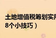 土地增值税筹划实用技巧（土地增值税筹划的8个小技巧）
