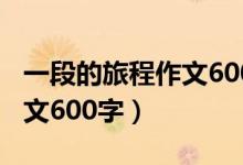 一段的旅程作文600字记叙文（一段的旅程作文600字）