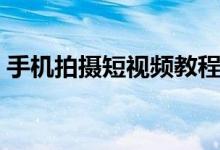 手机拍摄短视频教程（抖音拍摄短视频教程）
