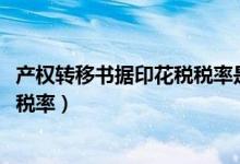 产权转移书据印花税税率是多少2022（产权转移书据印花税税率）