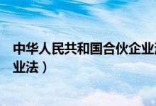 中华人民共和国合伙企业法最新版（中华人民共和国合伙企业法）