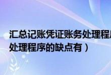 汇总记账凭证账务处理程序的缺点之一（汇总记账凭证账务处理程序的缺点有）