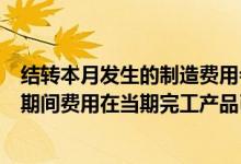 结转本月发生的制造费用会计分录（当期发生的制造费用和期间费用在当期完工产品已全部售出的情况下）