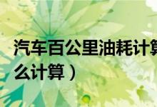 汽车百公里油耗计算软件（汽车百公里油耗怎么计算）