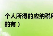 个人所得的应纳税所得包括（应纳个人所得税的有）