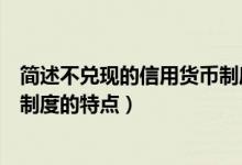 简述不兑现的信用货币制度的特征（简述不兑现的信用货币制度的特点）