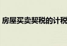 房屋买卖契税的计税依据（契税的计税依据）