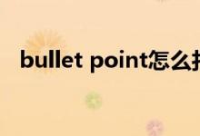 bullet point怎么打出来（bullet point）