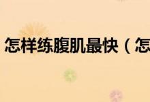 怎样练腹肌最快(怎么练腹肌最快要练多久)