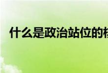 什么是政治站位的核心（什么是政治站位）