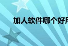 加人软件哪个好用（加人软件免费版）