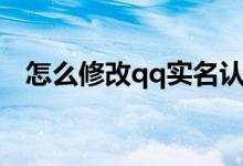 怎么修改qq实名认证（qq实名认证官网）