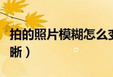 拍的照片模糊怎么变清晰（照片模糊怎么变清晰）