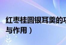 红枣桂圆银耳羹的功效与作用（银耳羹的功效与作用）