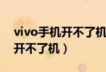 vivo手机开不了机教你一招修复（vivo手机开不了机）