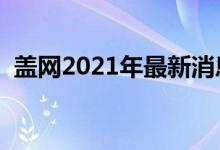 盖网2021年最新消息（盖网上市最新消息）