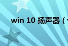 win 10 扬声器（win10扬声器打不开）