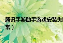 腾讯手游助手游戏安装失败怎么回事（腾讯手游助手安装异常）