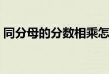 同分母的分数相乘怎么算（分数相乘怎么算）