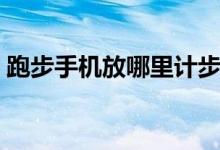 跑步手机放哪里计步准确（跑步手机放哪里）