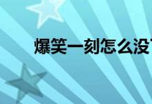 爆笑一刻怎么没了（爆笑一刻4399）