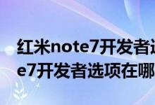红米note7开发者选项在哪里设置（红米note7开发者选项在哪里）