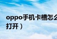 oppo手机卡槽怎么打开（华为手机卡槽怎么打开）