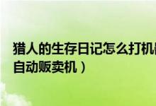 猎人的生存日记怎么打机器人（猎人的生存日记加强无敌版自动贩卖机）