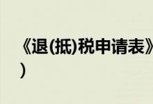 《退(抵)税申请表》（退抵税申请表填写范本）
