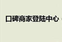 口碑商家登陆中心（口碑商家有电脑版吗）