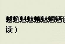 魃魈魁鬾魑魅魍魉读音（魑魅魍魉魃魈魁怎么读）