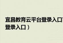 宜昌教育云平台登录入口官网网址是多少（宜昌教育云平台登录入口）