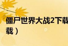 僵尸世界大战2下载 720p（僵尸世界大战2下载）