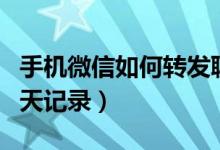 手机微信如何转发聊天记录（微信如何转发聊天记录）