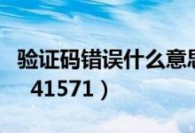 验证码错误什么意思（验证码错误信息代码为  41571）