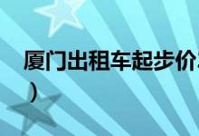 厦门出租车起步价2023（厦门出租车起步价）