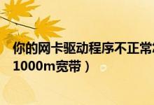 你的网卡驱动程序不正常怎么解决（你的网卡配置暂不支持1000m宽带）