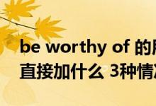 be worthy of 的用法（be worthy of后可直接加什么 3种情况的）
