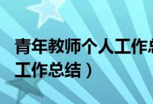 青年教师个人工作总结500字（青年教师个人工作总结）
