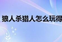 狼人杀猎人怎么玩得好（狼人杀猎人怎么玩）